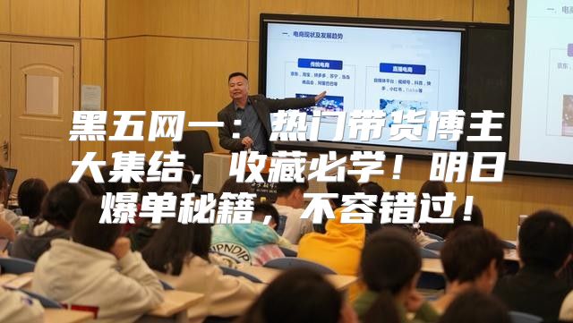 黑五网一：热门带货博主大集结，收藏必学！明日爆单秘籍，不容错过！