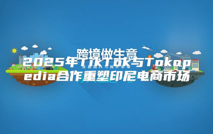 2025年TikTok与Tokopedia合作重塑印尼电商市场