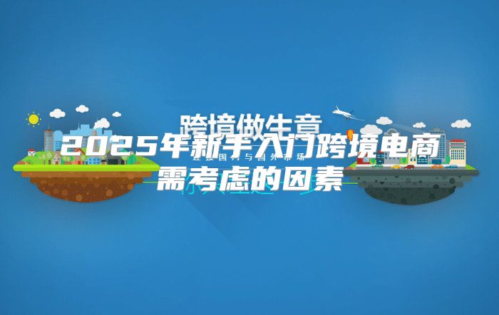 2025年新手入门跨境电商需考虑的因素