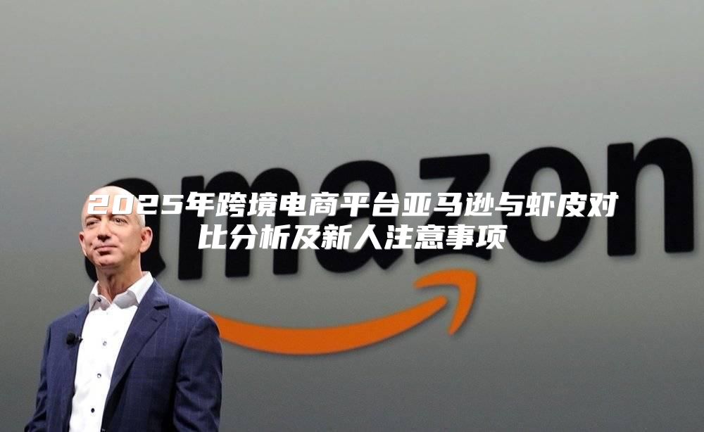 2025年跨境电商平台亚马逊与虾皮对比分析及新人注意事项