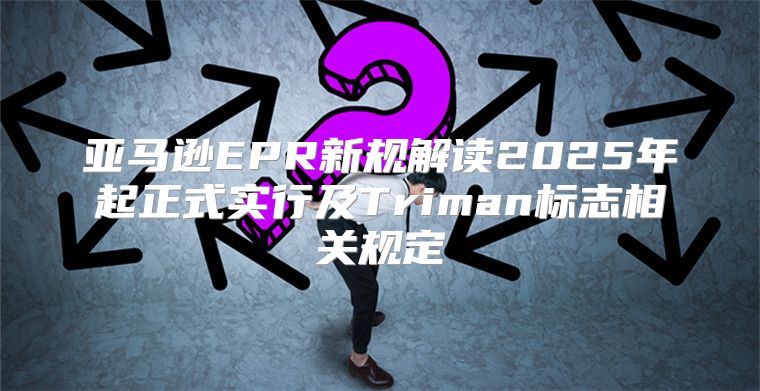 亚马逊EPR新规解读2025年起正式实行及Triman标志相关规定