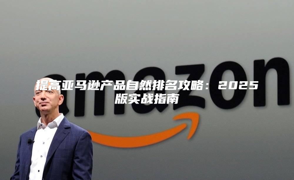 提高亚马逊产品自然排名攻略：2025版实战指南