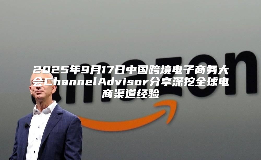 2025年9月17日中国跨境电子商务大会ChannelAdvisor分享深挖全球电商渠道经验