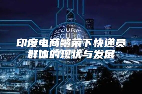 印度电商繁荣下快递员群体的现状与发展