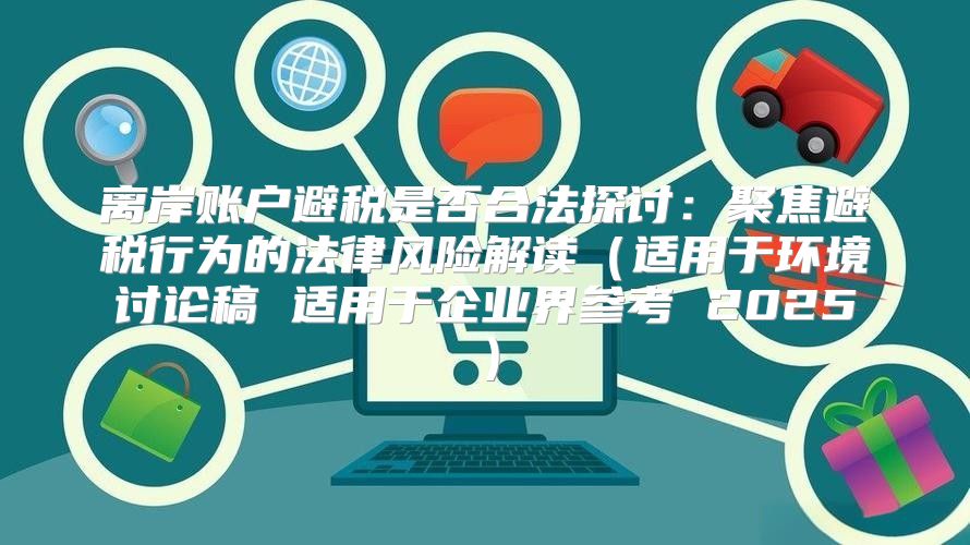 离岸账户避税是否合法探讨：聚焦避税行为的法律风险解读适用于环境讨论稿 适用于企业界参考 2025