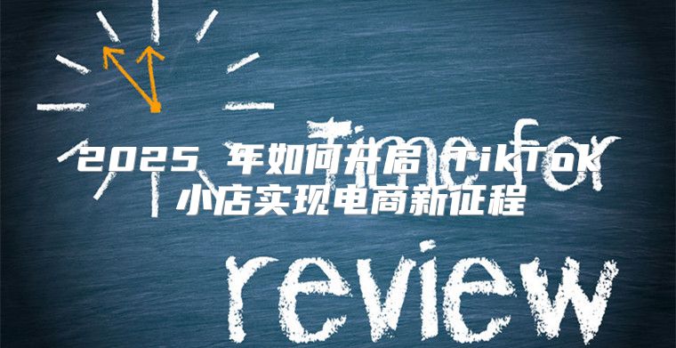 2025 年如何开启 TikTok 小店实现电商新征程