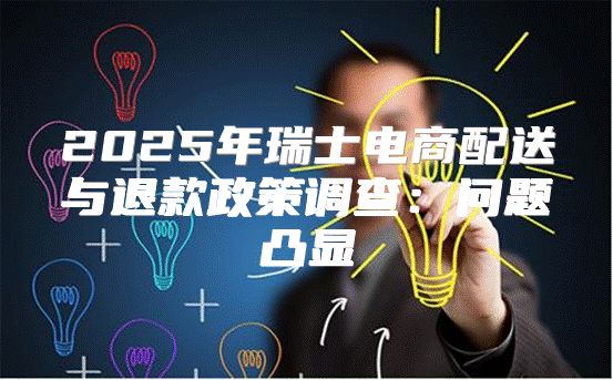 2025年瑞士电商配送与退款政策调查：问题凸显