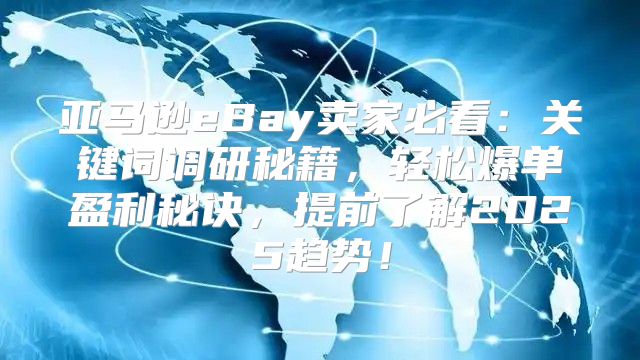 亚马逊eBay卖家必看：关键词调研秘籍，轻松爆单盈利秘诀，提前了解2025趋势！