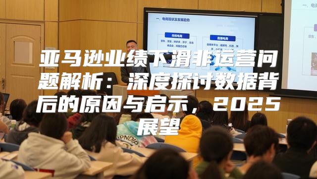亚马逊业绩下滑非运营问题解析：深度探讨数据背后的原因与启示，2025展望
