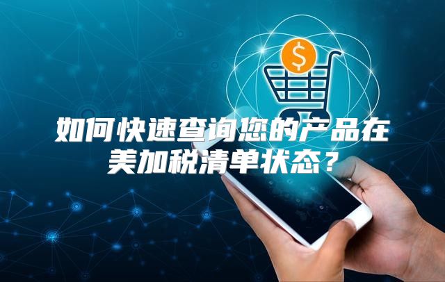 如何快速查询您的产品在美加税清单状态？