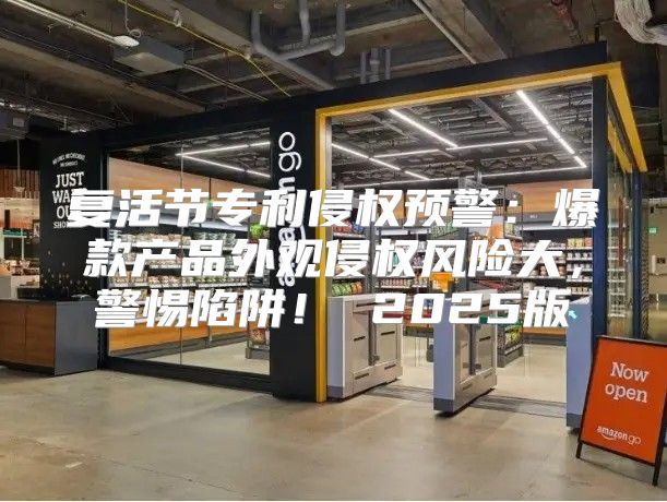 复活节专利侵权预警：爆款产品外观侵权风险大，警惕陷阱！ 2025版
