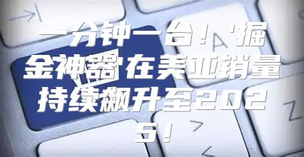 一分钟一台！'掘金神器'在美亚销量持续飙升至2025！