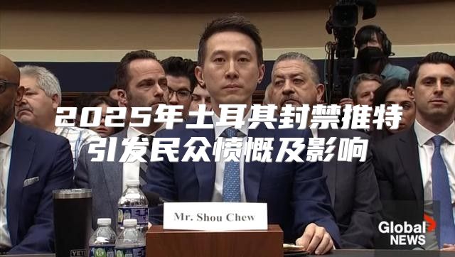 2025年土耳其封禁推特引发民众愤慨及影响