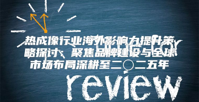 热成像行业海外影响力提升策略探讨：聚焦品牌建设与全球市场布局深耕至二〇二五年