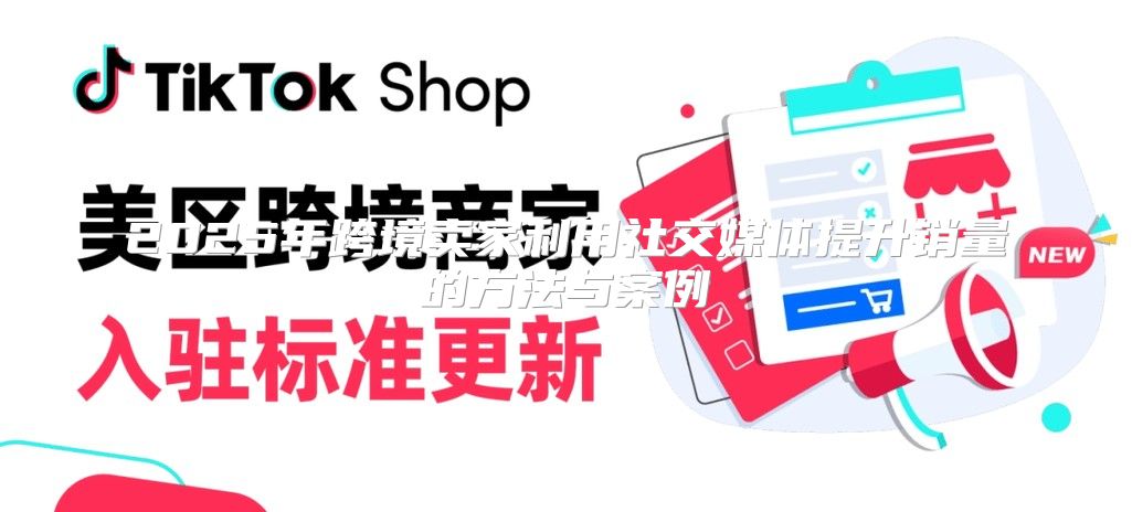 2025年跨境卖家利用社交媒体提升销量的方法与案例
