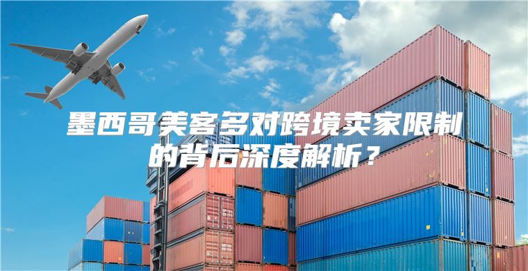 墨西哥美客多对跨境卖家限制的背后深度解析？