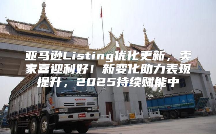 亚马逊Listing优化更新，卖家喜迎利好！新变化助力表现提升，2025持续赋能中