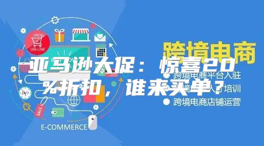 亚马逊大促：惊喜20%折扣，谁来买单？
