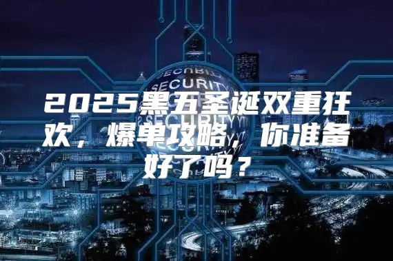 2025黑五圣诞双重狂欢，爆单攻略，你准备好了吗？