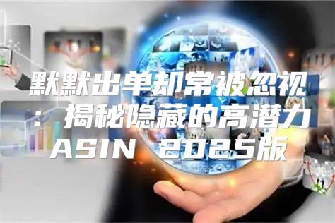 默默出单却常被忽视：揭秘隐藏的高潜力ASIN 2025版