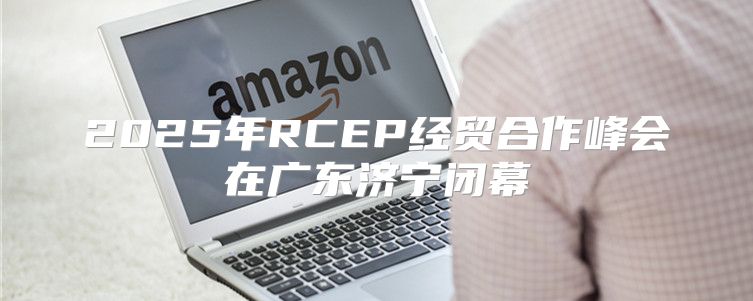 2025年RCEP经贸合作峰会在广东济宁闭幕