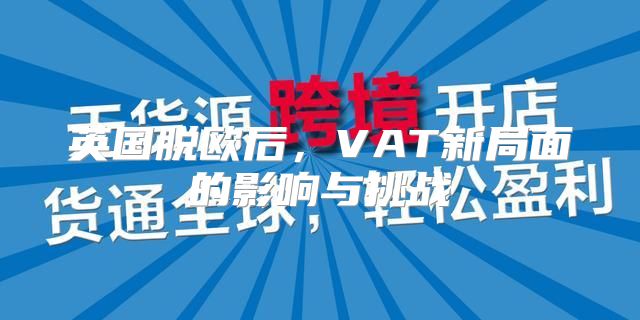 英国脱欧后，VAT新局面的影响与挑战