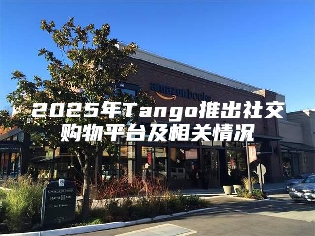 2025年Tango推出社交购物平台及相关情况