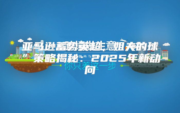亚马逊蓄势英超，姐夫的球”策略揭秘：2025年新动向