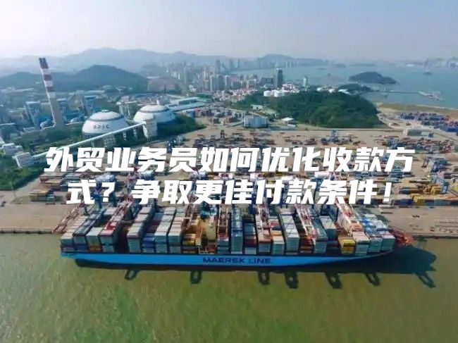 外贸业务员如何优化收款方式？争取更佳付款条件！