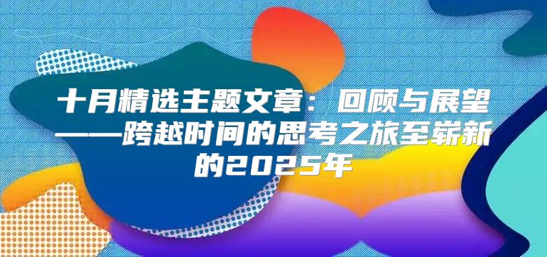 十月精选主题文章：回顾与展望——跨越时间的思考之旅至崭新的2025年
