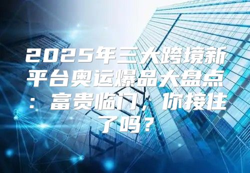 2025年三大跨境新平台奥运爆品大盘点：富贵临门，你接住了吗？