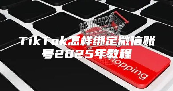 TikTok怎样绑定微信账号2025年教程