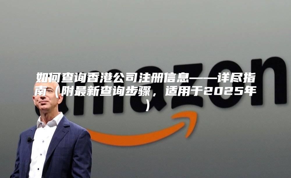 如何查询香港公司注册信息——详尽指南附最新查询步骤，适用于2025年