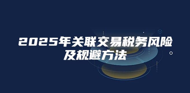 2025年关联交易税务风险及规避方法