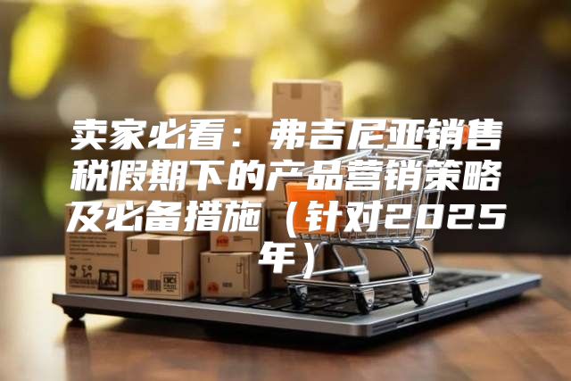 卖家必看：弗吉尼亚销售税假期下的产品营销策略及必备措施针对2025年