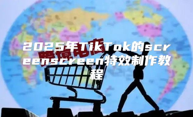 2025年TikTok的screenscreen特效制作教程