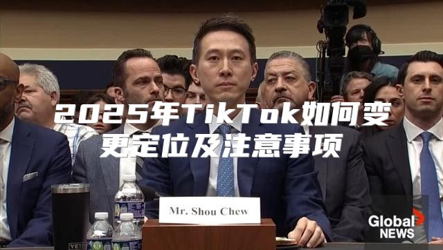2025年TikTok如何变更定位及注意事项