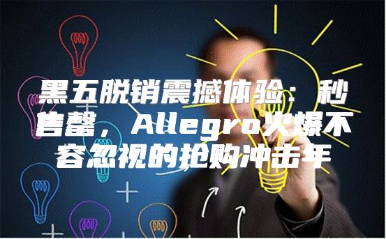 黑五脱销震撼体验：秒售罄，Allegro火爆不容忽视的抢购冲击年
