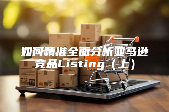 如何精准全面分析亚马逊竞品Listing上