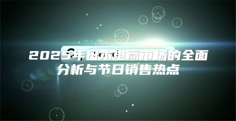 2025年日本电商市场的全面分析与节日销售热点