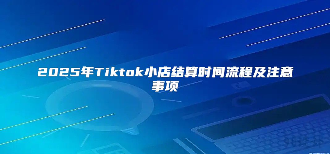 2025年Tiktok小店结算时间流程及注意事项