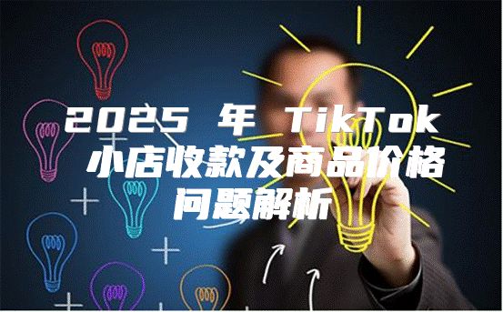 2025 年 TikTok 小店收款及商品价格问题解析
