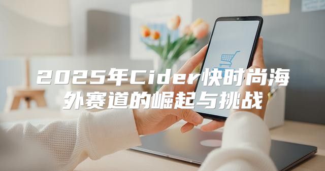 2025年Cider快时尚海外赛道的崛起与挑战
