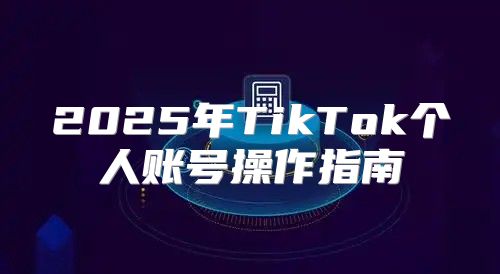 2025年TikTok个人账号操作指南
