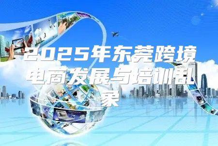 2025年东莞跨境电商发展与培训乱象