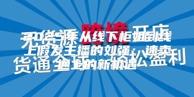2025年从线下柜姐到线上假发主播的刘强：速卖通上的新机遇