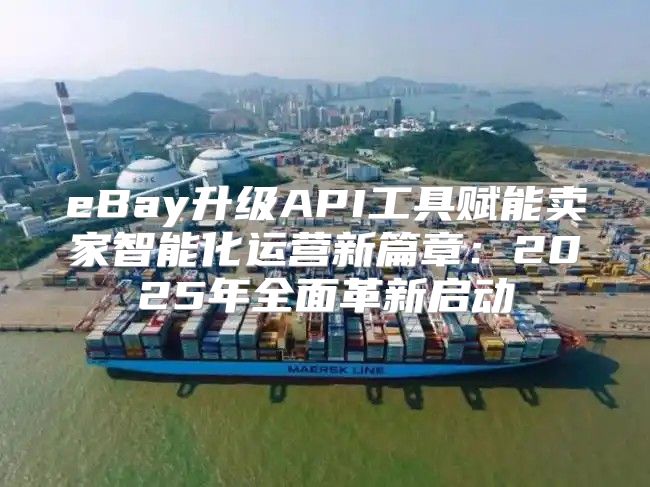 eBay升级API工具赋能卖家智能化运营新篇章：2025年全面革新启动