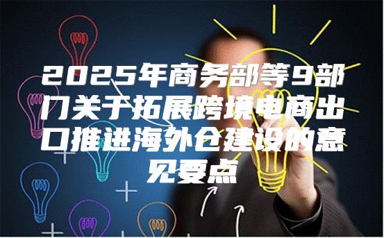 2025年商务部等9部门关于拓展跨境电商出口推进海外仓建设的意见要点