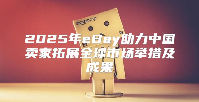 2025年eBay助力中国卖家拓展全球市场举措及成果