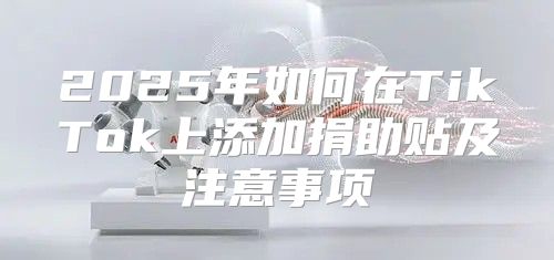2025年如何在TikTok上添加捐助贴及注意事项